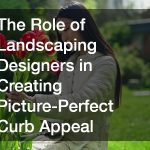 The Role of Landscaping Designers in Creating Picture-Perfect Curb Appeal